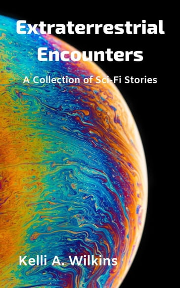 Extraterrestrial Encounters: A Collection of Sci-Fi Stories - Kelli A. Wilkins