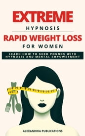 Extreme Hypnosis for Rapid Weight Loss in Women: Learn How to Lose Weight with Hypnosis and Mental Power.