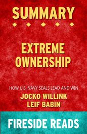 Extreme Ownership: How U.S. Navy SEALs Lead and Win by Jocko Willink and Leif Babin: Summary by Fireside Reads