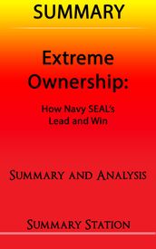 Extreme Ownership: How US Navy SEAL s Lead and Win Summary