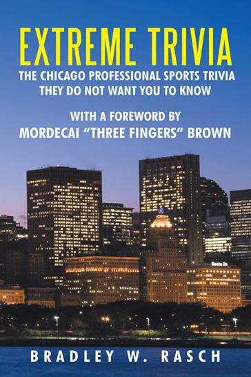 Extreme Trivia: the Chicago Professional Sports Trivia They Do Not Want You to Know - Bradley W. Rasch