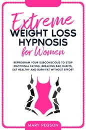 Extreme Weight Loss Hypnosis For Women: Reprogram Your Subconscious To Stop Emotional Eating, Breaking Bad Habits, Eat Healthy And Burn Fat Without Effort.