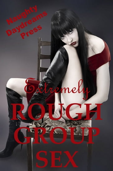 Extremely Rough Group Sex - Naughty Daydreams Press