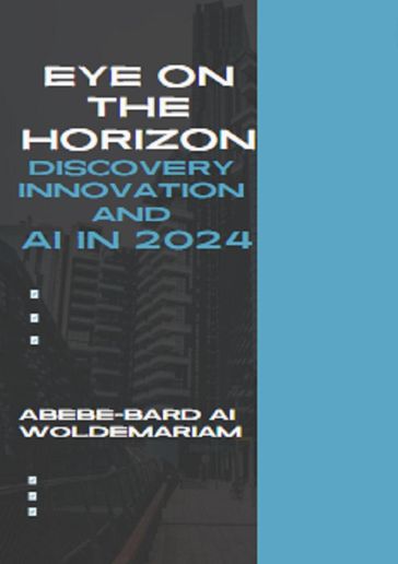 Eye on the Horizon: Discovery, Innovation, and AI in 2024 - ABEBE-BARD AI WOLDEMARIAM