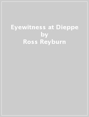 Eyewitness at Dieppe - Ross Reyburn