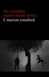 F. Marion Crawford: The Complete Supernatural Stories (tales of horror and mystery: The Upper Berth, For the Blood Is the Life, The Screaming Skull, The Doll