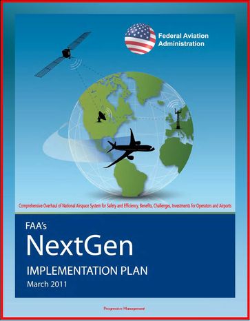 FAA's NextGen Implementation Plan: Comprehensive Overhaul of National Airspace System for Safety and Efficiency, Benefits, Challenges, Investments for Operators and Airports - Progressive Management