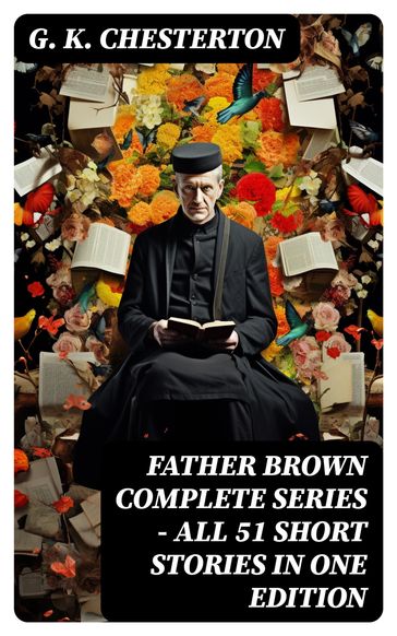 FATHER BROWN Complete Series - All 51 Short Stories in One Edition - G. K. Chesterton