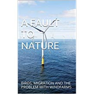 A FAULT TO NATURE - BIRDS, MIGRATION AND THE PROBLEM WITH WINDFARMS - Jim Wright