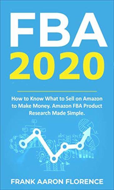 FBA 2020: How to Know What to Sell on Amazon to Make Money; Amazon FBA Product Research Made Simple - Frank Aaron Florence