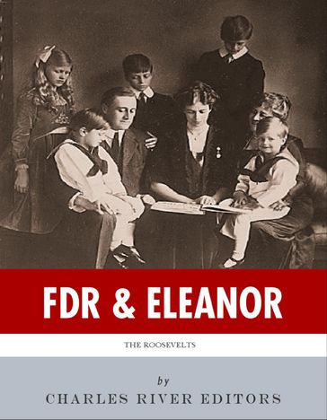 FDR & Eleanor: The Lives and Legacies of Franklin and Eleanor Roosevelt - Charles River Editors