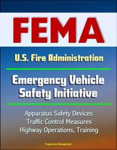 FEMA U.S. Fire Administration Emergency Vehicle Safety Initiative: Apparatus Safety Devices, Traffic Control Measures, Highway Operations, Training