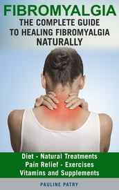 FIBROMYALGIA : The Complete Guide to Healing Fibromyalgia Naturally