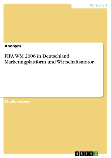 FIFA WM 2006 in Deutschland. Marketingplattform und Wirtschaftsmotor - Anonym