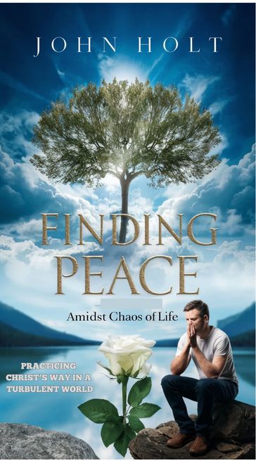 FINDING PEACE AMIDST CHAOS OF LIFE - Holt John