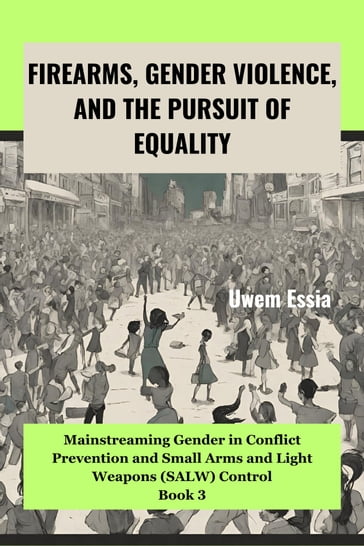 FIREARMS, GENDER VIOLENCE, AND THE PURSUIT OF EQUALITY - Uwem Essia