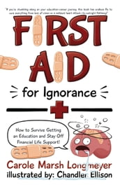 FIRST AID FOR IGNORANCE: How to Survive Getting an Education and Stay Off Financial Life Support!