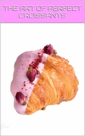 FLAKY DELIGHTS: THE ART OF PERFECT CROISSANTS