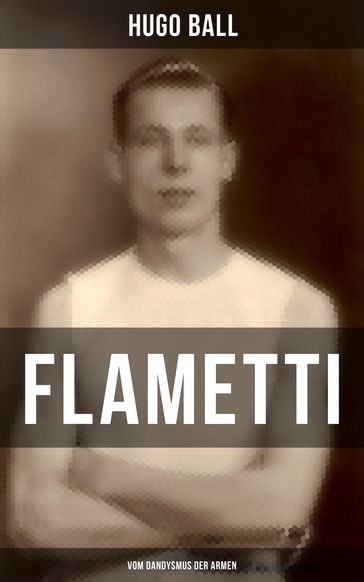 FLAMETTI - Vom Dandysmus der Armen - Hugo Ball