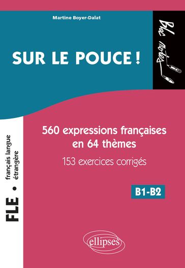 FLE (Français langue étrangère). Sur le pouce ! 560 Expressions françaises en 64 thèmes avec 153 exercices corrigés  B1-B2 (niveau 2) - Martine Boyer-Dalat
