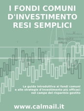 I FONDI COMUNI D INVESTIMENTO RESI SEMPLICI. La guida introduttiva ai fondi comuni e alle strategie d investimento più efficaci nel campo del risparmio gestito.