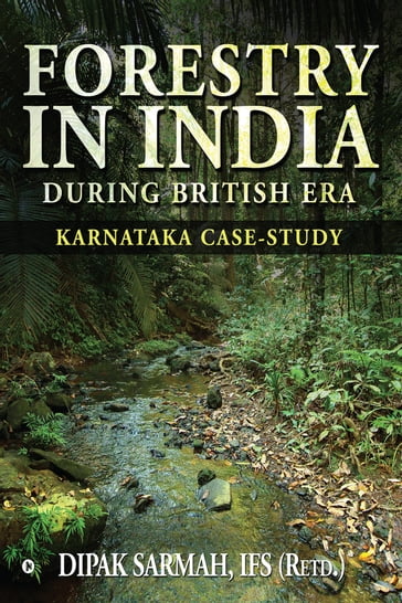 FORESTRY IN INDIA DURING BRITISH ERA - DIPAK SARMAH