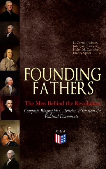 FOUNDING FATHERS  The Men Behind the Revolution: Complete Biographies, Articles, Historical & Political Documents - L. Carroll Judson - John Jay (Lawyer) - Helen M. Campbell - Emory Speer