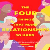 FOUR THINGS THAT MAKE RELATIONSHIPS SO HARD, THE