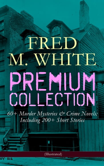 FRED M. WHITE Premium Collection: 60+ Murder Mysteries & Crime Novels; Including 200+ Short Stories (Illustrated) - Fred M. White
