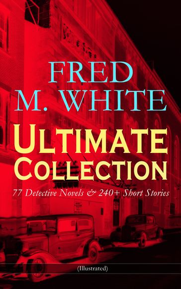 FRED M. WHITE Ultimate Collection: 77 Detective Novels & 240+ Short Stories (Illustrated) - Fred M. White