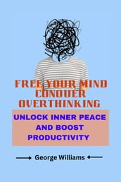 FREE YOUR MIND: CONQUER OVERTHINKING AND EMBRACE CLARITY