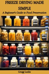 FREEZE DRYING MADE SIMPLE: A Beginner s Guide to Food Preservation