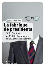 La Fabrique de présidents. Spin Doctors et Public Relations : la gouvernance de l ombre