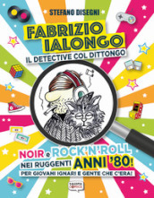 Fabrizio Ialongo. Il detective col dittongo. Noir e rock  n  roll nei ruggenti anni  80! Per giovani ignari e gente che c era! Ediz. illustrata