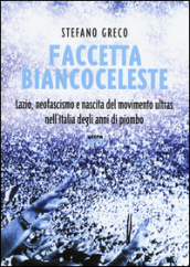 Faccetta biancoceleste. Lazio, neofascismo e nascita del movimento ultras nell Italia degli Anni di piombo