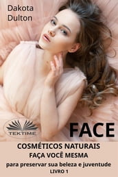 Face: Faça Você Mesmo Cosméticos Para Preservar A Sua Beleza E Juventude
