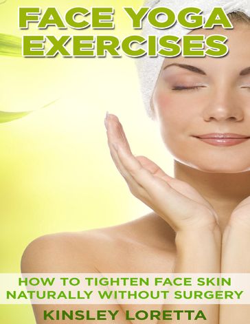 Face Yoga Exercises: How to Tighten Face Skin Naturally Without Surgery - Kinsley Loretta