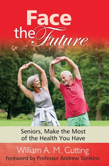 Face the Future: Seniors, Make the Most of the Health You Have - William A. M. Cutting