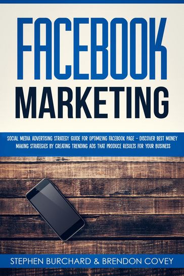 Facebook Marketing: Social Media Advertising Strategy Guide for Optimizing Facebook Page - Discover Best Money Making Strategies By Creating Trending Ads That Produce Results for Your Business - Stephen Burchard