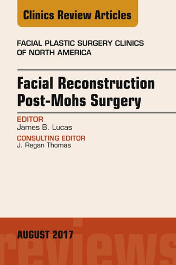 Facial Reconstruction Post-Mohs Surgery, An Issue of Facial Plastic Surgery Clinics of North America - James B. Lucas - MD - FACS