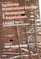 Facilitating Organisational Change within Development Organisations: A Resource Book for Development Practitioners