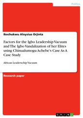 Factors for the Igbo Leadership Vacuum and The Igbo Vandalization of her Elites using Chinualumogu Achebe s Case As A Case Study