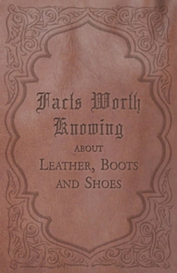 Facts Worth Knowing about Leather, Boots and Shoes - ANON