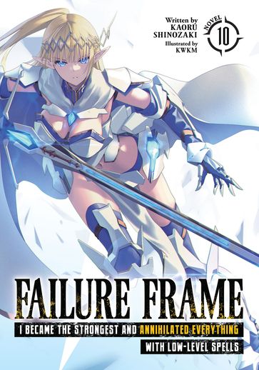 Failure Frame: I Became the Strongest and Annihilated Everything With Low-Level Spells (Light Novel) Vol. 10 - KAORU SHINOZAKI