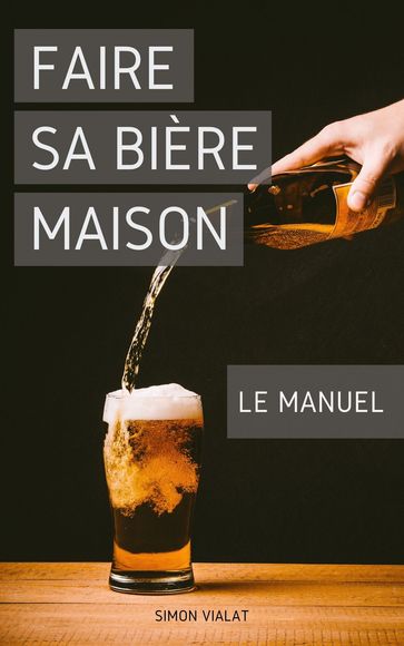 Faire sa Bière Maison : le Manuel - Simon Vialat