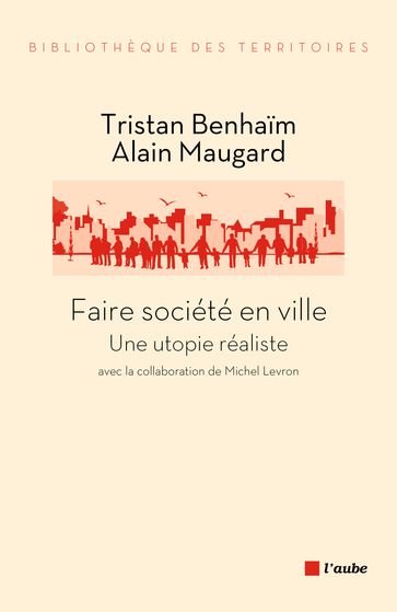 Faire société en ville - Alain MAUGARD - Tristan BENHAIM