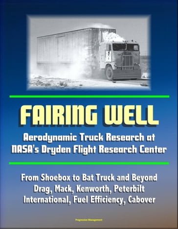 Fairing Well: Aerodynamic Truck Research at NASA's Dryden Flight Research Center - From Shoebox to Bat Truck and Beyond, Drag, Mack, Kenworth, Peterbilt, International, Fuel Efficiency, Cabover - Progressive Management