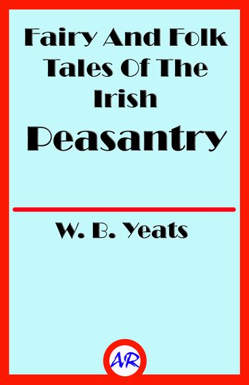 Fairy And Folk Tales Of The Irish Peasantry - W. B. Yeats