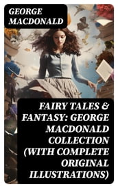 Fairy Tales & Fantasy: George MacDonald Collection (With Complete Original Illustrations)