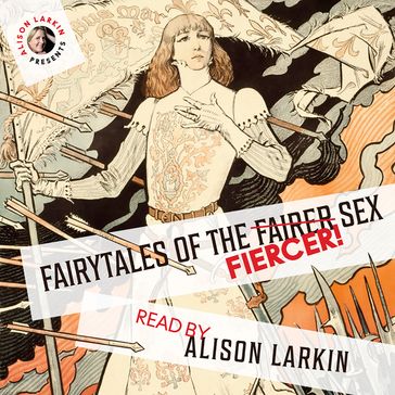 Fairy Tales of the Fiercer Sex - The Brothers Grimm - Hans Christian Andersen - Flora Annie Steel - Joseph Jacobs - Miss Mulock - Alison Larkin and others